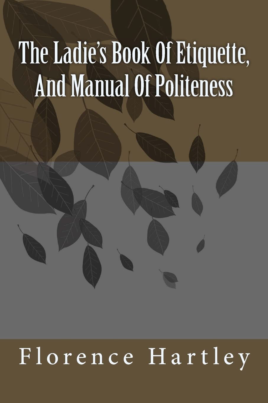 The Ladie's Book Of Etiquette, And Manual Of Politeness Self-help