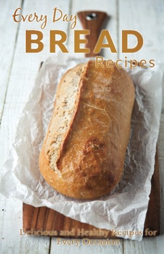 Every Day Bread Recipes: Fresh and Delicious Bread Recipes for Every Occasion (Every Day Recipes) Cooking & Enjoying