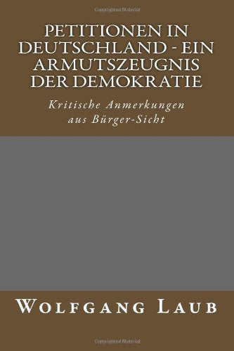 Petitionen in Deutschland - ein Armutszeugnis der Demokratie: Kritische Anmerkungen aus Bürger-Sicht Politics & History