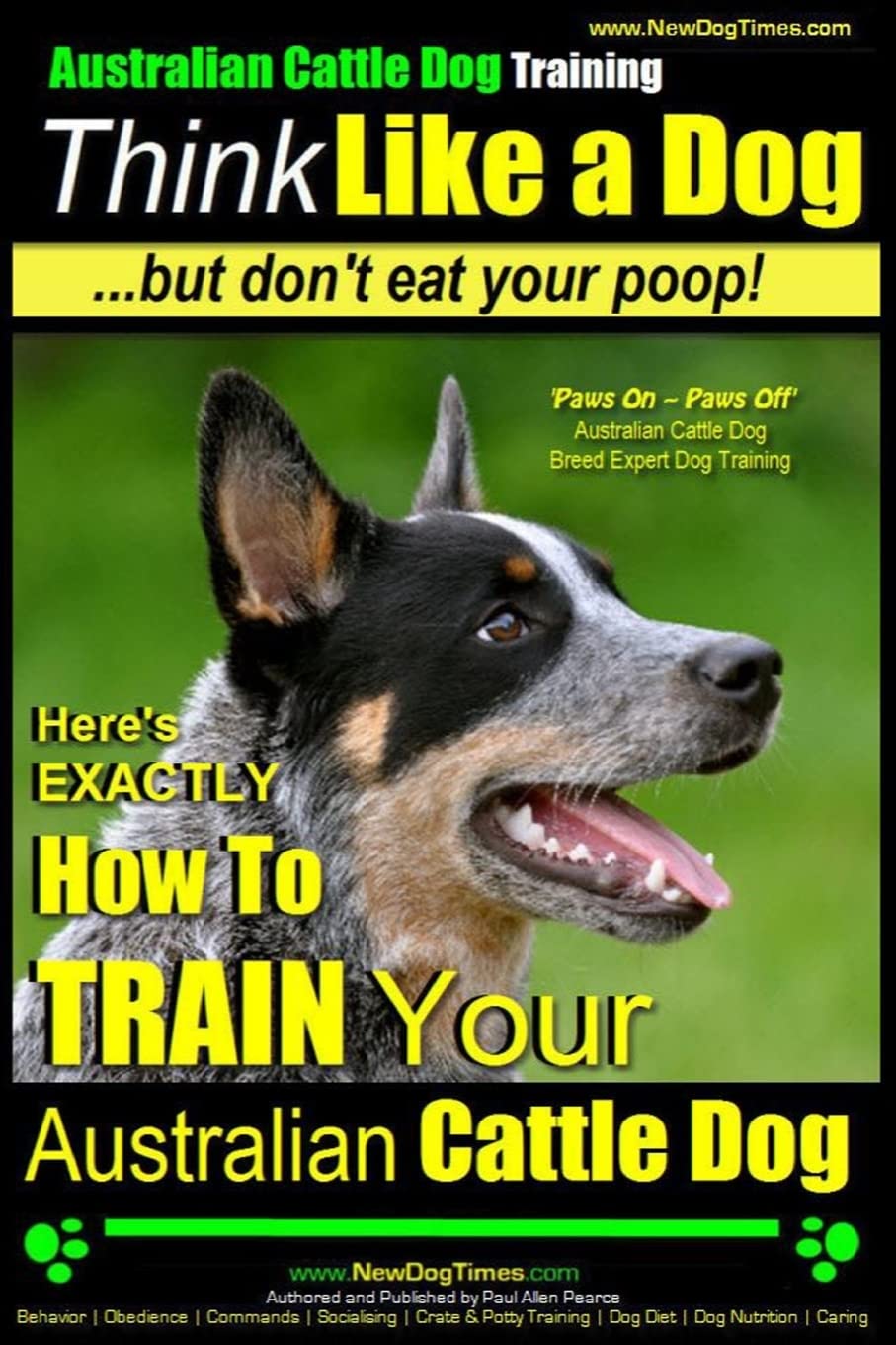 Australian Cattle Dog Training | Think Like Me ...But Don't Eat Your Poop!: Here's EXACTLY How to Train Your Australian Cattle Dog Pets
