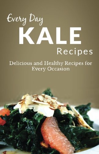 Kale Recipes: The Complete Guide for Breakfast, Lunch, Dinner, and More (Every Day Recipes) Cooking & Enjoying