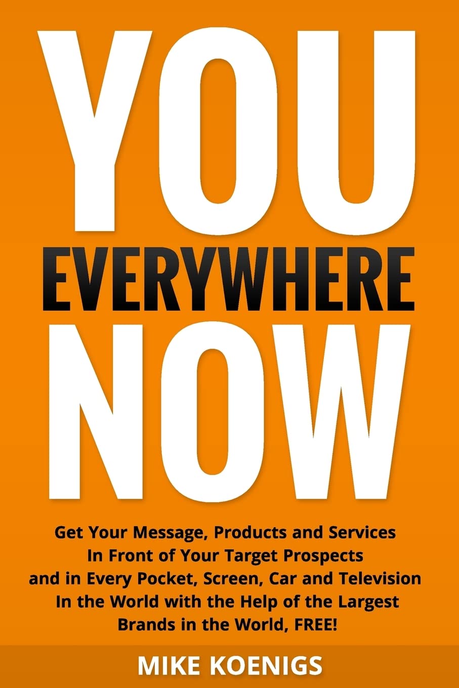 You Everywhere Now: Get Your Message, Products and Services In Front of Your Target Prospects and in Every Pocket, Screen, Car and Television In the ... of the Largest Brands in the World, FREE! Business, Finance & Career