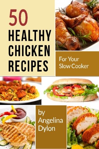 50 Healthy Chicken Recipes for Your Slow Cooker: Simple and Scrumptious Recipes to Make Your Life Simpler and Yummier Cooking & Enjoying