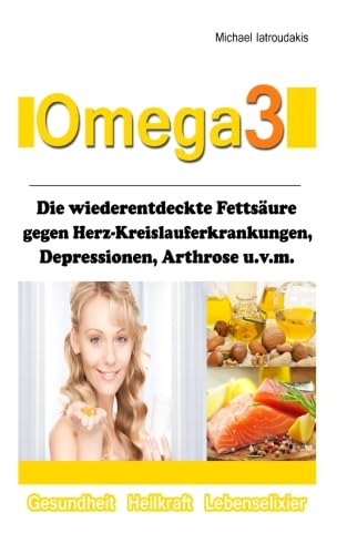 Omega 3: Die wiederentdeckte Fettsäure gegen Herz-Kreislauferkrankungen, Alzheimer, Depressionen, Arthrose, ADHS und Entzündungen. Health, Nutrition & Fitness