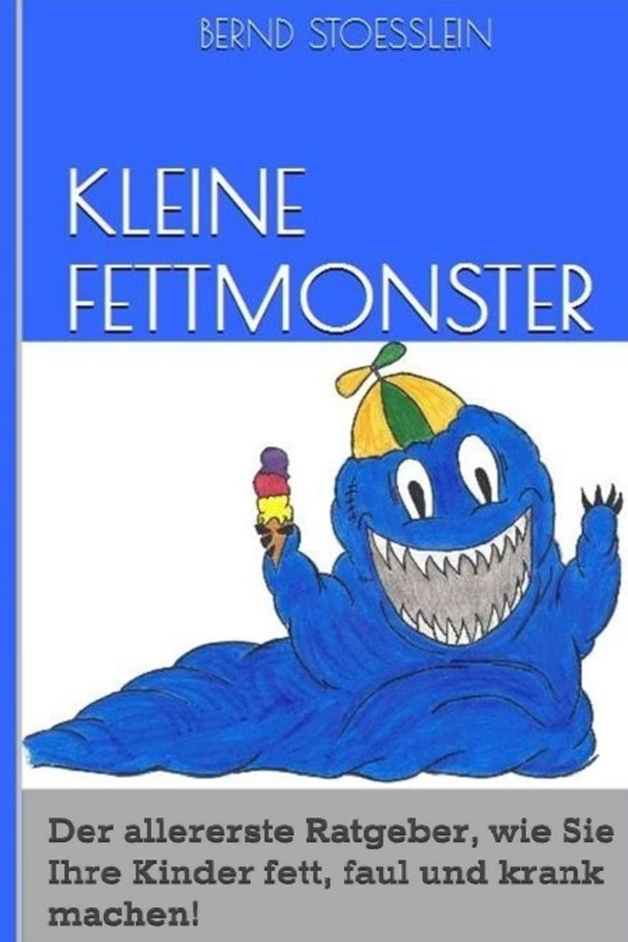 Kleine Fettmonster: Der aller erste Ratgeber, wie Sie Ihre Kinder fett, faul und krank machen! Health, Nutrition & Fitness