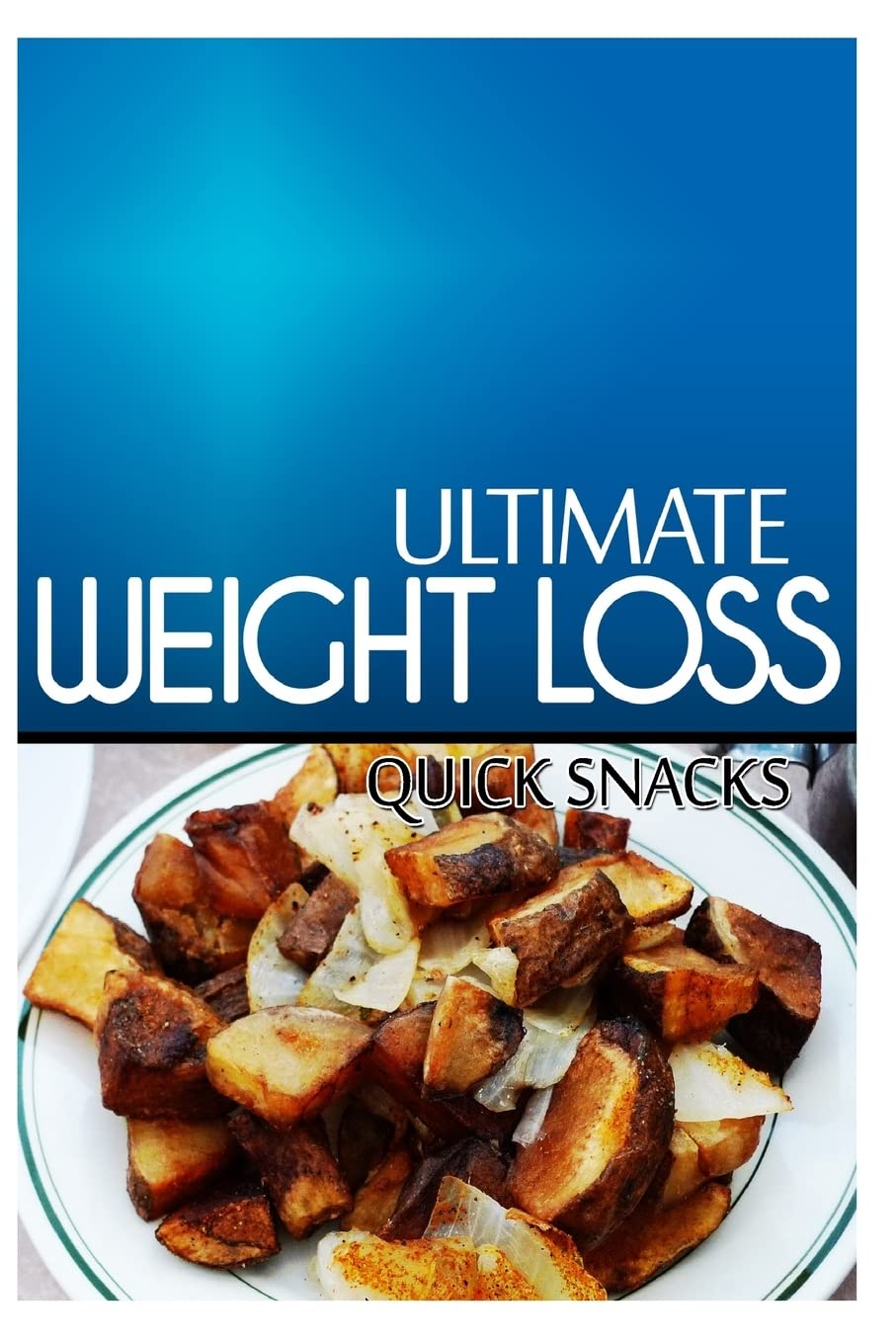 Ultimate Weight Loss - Quick Snacks: Ultimate Weight Loss Cookbook Cooking & Enjoying