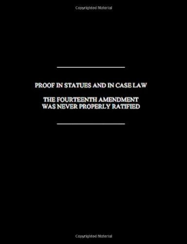 PROOF IN STATUES AND IN CASE LAW THE FOURTEENTH AMENDMENT WAS NEVER PROPERLY RATIFIED Law