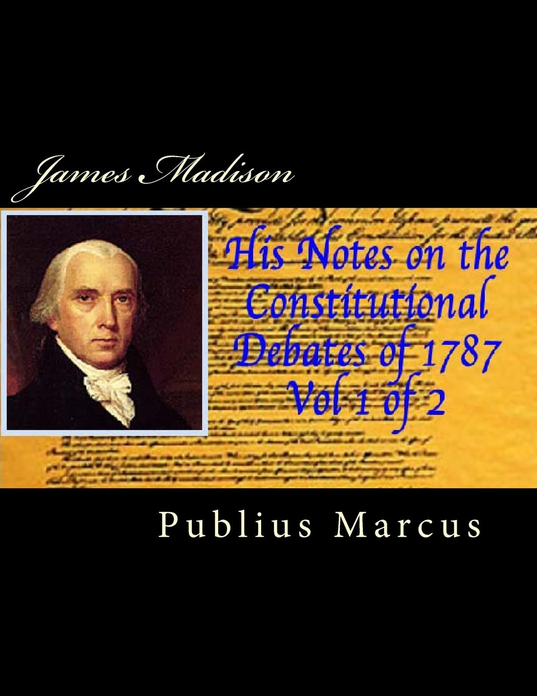 James Madison His Notes on the Constitutional Debates of 1787, Vol 1 of 2 Politics & History