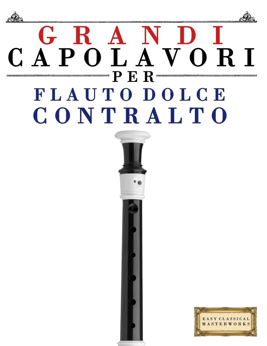 Grandi Capolavori per Flauto Dolce Contralto: Pezzi facili di Bach, Beethoven, Brahms, Handel, Haydn, Mozart, Schubert, Tchaikovsky, Vivaldi e Wagner Arts & Music