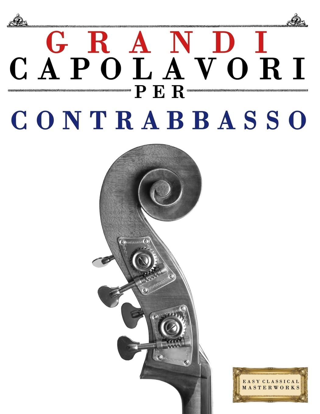 Grandi Capolavori per Contrabbasso: Pezzi facili di Bach, Beethoven, Brahms, Handel, Haydn, Mozart, Schubert, Tchaikovsky, Vivaldi e Wagner Arts & Music