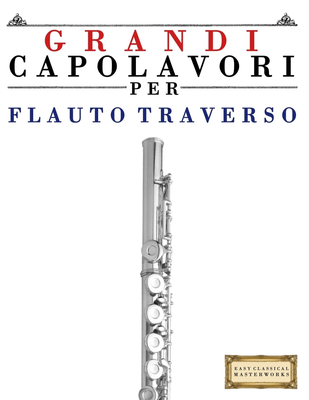 Grandi Capolavori per Flauto Traverso: Pezzi facili di Bach, Beethoven, Brahms, Handel, Haydn, Mozart, Schubert, Tchaikovsky, Vivaldi e Wagner Arts & Music
