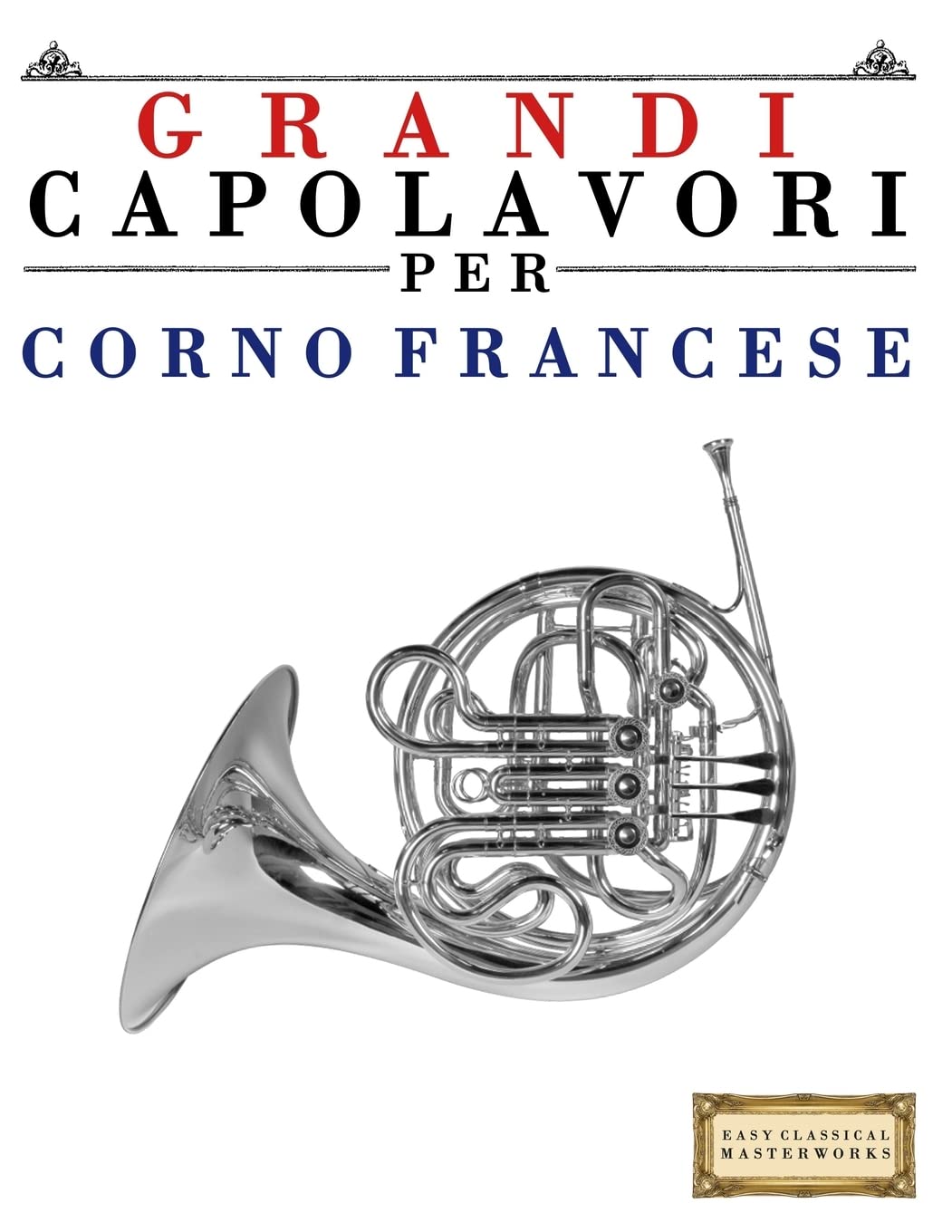 Grandi Capolavori per Corno Francese: Pezzi facili di Bach, Beethoven, Brahms, Handel, Haydn, Mozart, Schubert, Tchaikovsky, Vivaldi e Wagner Arts & Music
