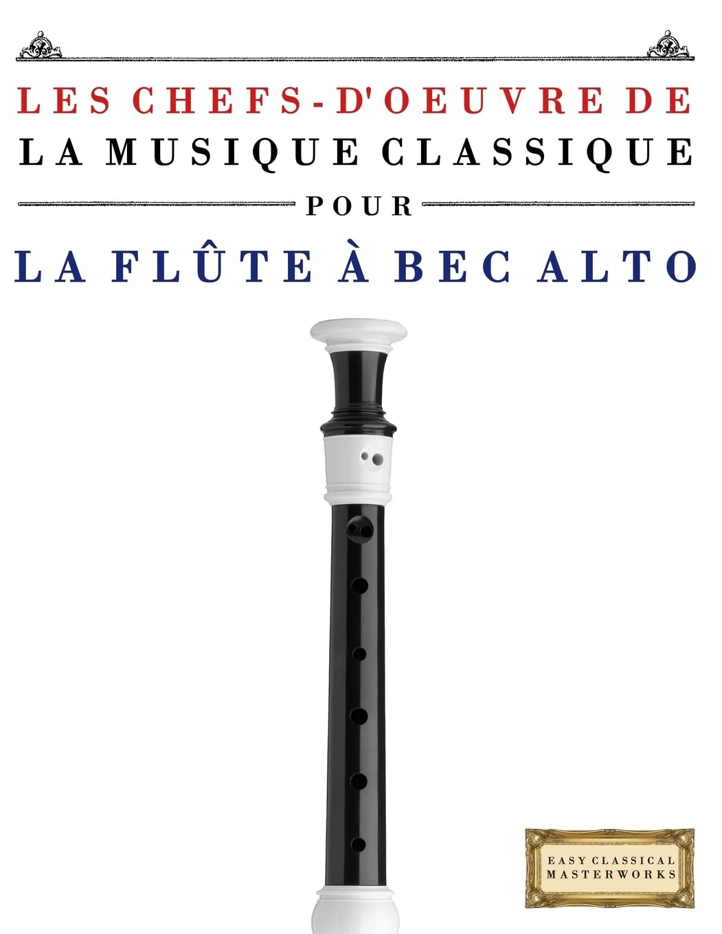 Les Chefs-d'oeuvre de la Musique Classique pour la Flûte à bec Alto: Pièces faciles de Bach, Beethoven, Brahms, Haendel, Haydn, Mozart, Schubert, Tchaïkovski, Vivaldi et Wagner Arts & Music