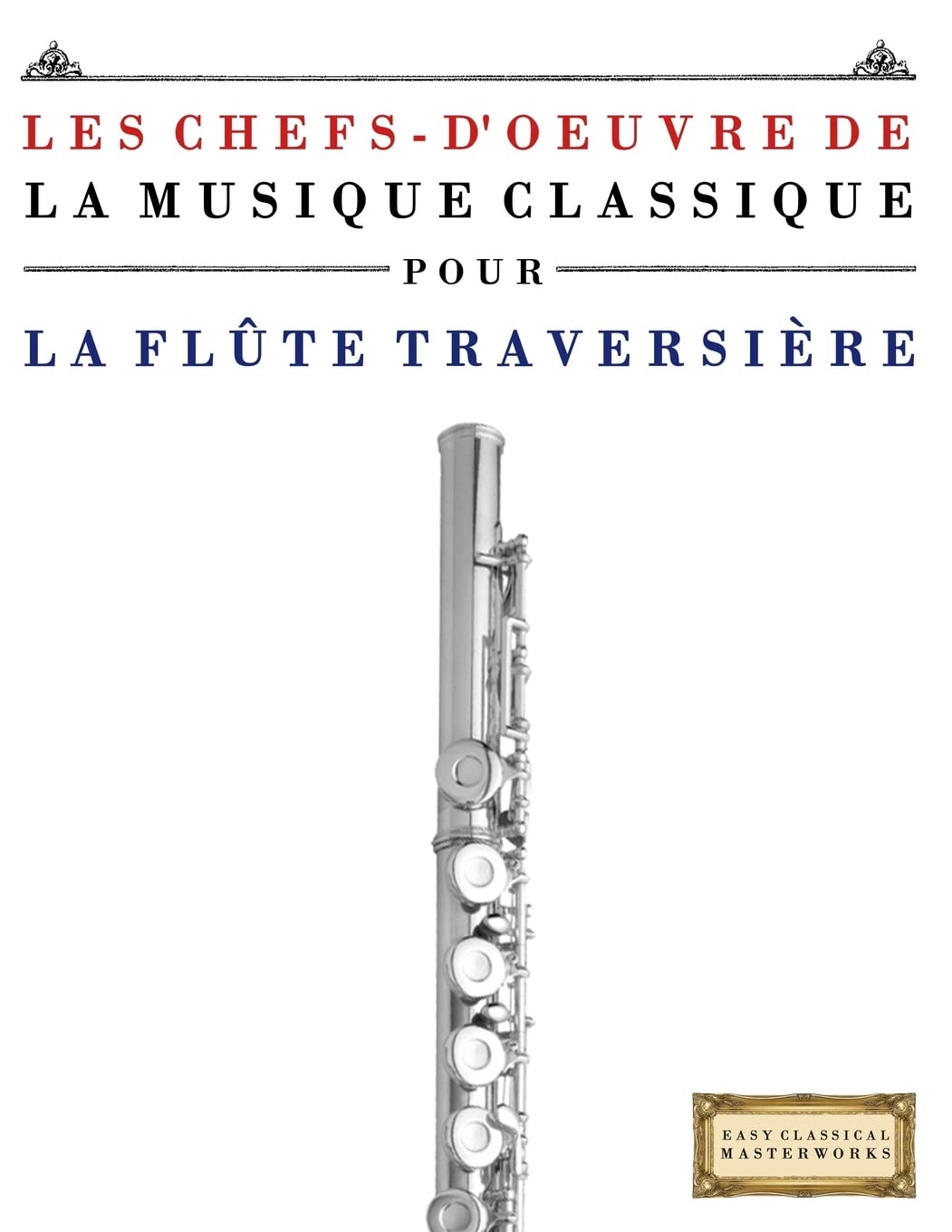Les Chefs-d'oeuvre de la Musique Classique pour la Flûte Traversière: Pièces faciles de Bach, Beethoven, Brahms, Haendel, Haydn, Mozart, Schubert, Tchaïkovski, Vivaldi et Wagner Arts & Music