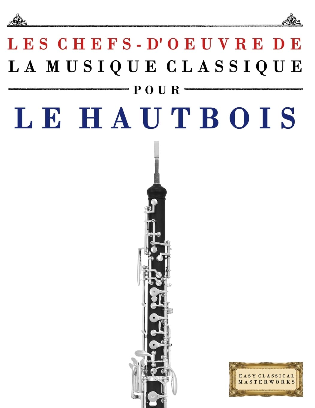 Les Chefs-d'oeuvre de la Musique Classique pour le Hautbois: Pièces faciles de Bach, Beethoven, Brahms, Haendel, Haydn, Mozart, Schubert, Tchaïkovski, Vivaldi et Wagner Arts & Music