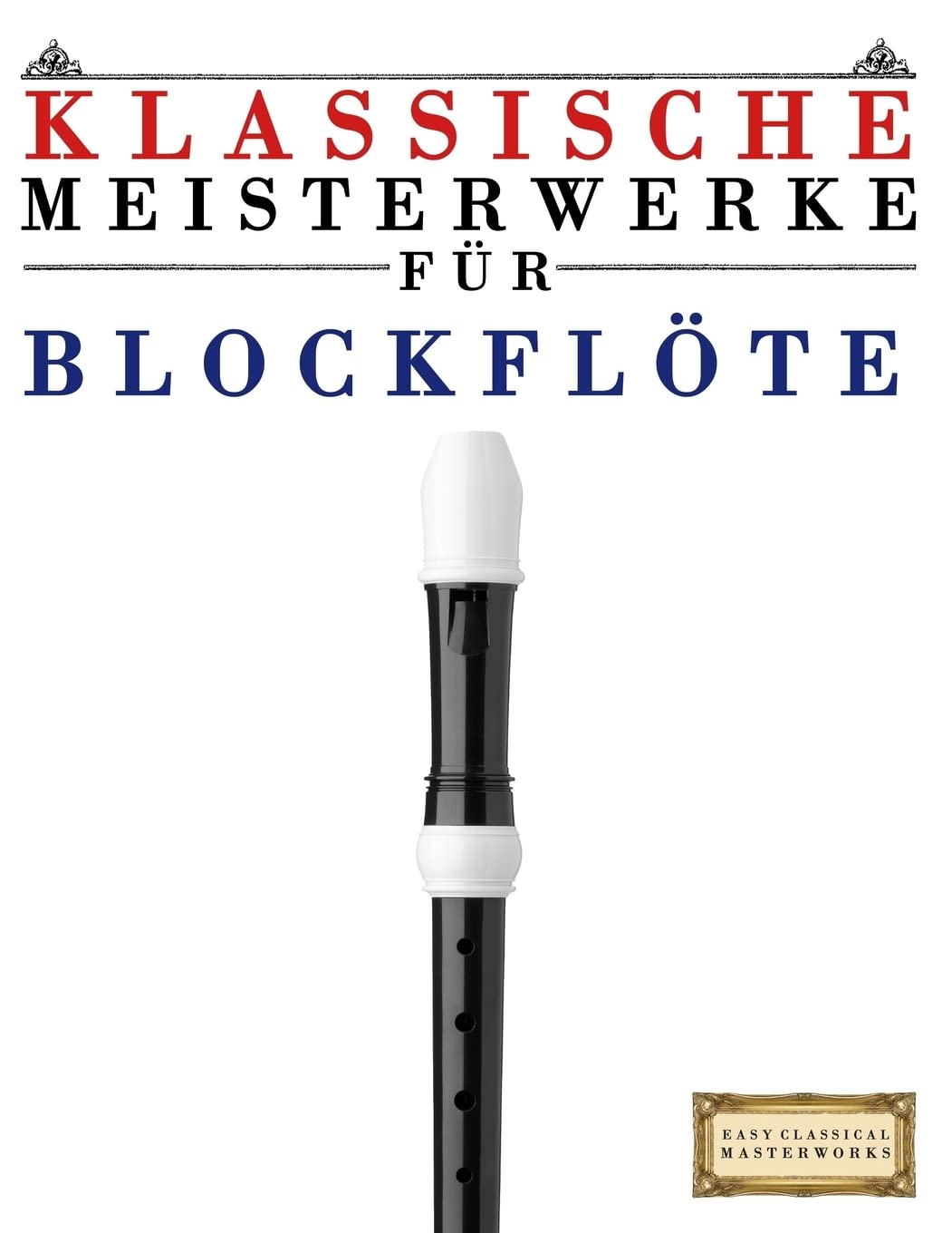 Klassische Meisterwerke für Blockflöte: Leichte Stücke von Bach, Beethoven, Brahms, Handel, Haydn, Mozart, Schubert, Tchaikovsky, Vivaldi und Wagner Arts & Music