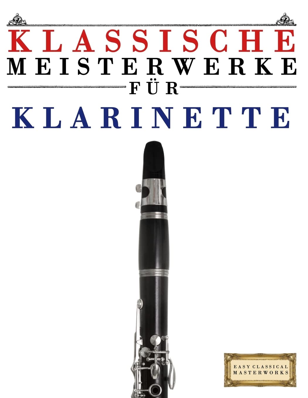 Klassische Meisterwerke für Klarinette: Leichte Stücke von Bach, Beethoven, Brahms, Handel, Haydn, Mozart, Schubert, Tchaikovsky, Vivaldi und Wagner Arts & Music