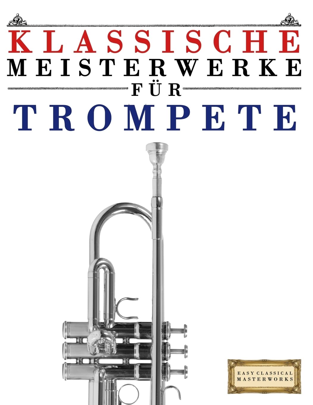 Klassische Meisterwerke für Trompete: Leichte Stücke von Bach, Beethoven, Brahms, Handel, Haydn, Mozart, Schubert, Tchaikovsky, Vivaldi und Wagner Arts & Music