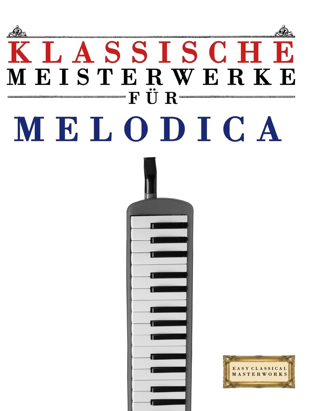 Klassische Meisterwerke für Melodica: Leichte Stücke von Bach, Beethoven, Brahms, Handel, Haydn, Mozart, Schubert, Tchaikovsky, Vivaldi und Wagner Arts & Music