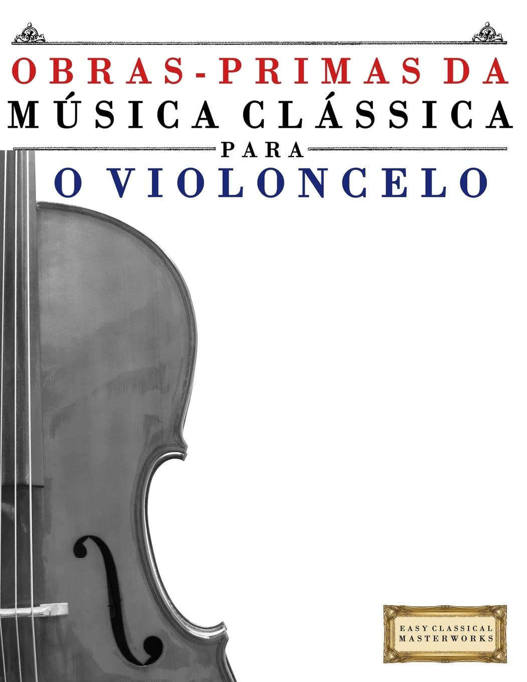 Obras-Primas da Música Clássica para o Violoncelo: Peças fáceis de Bach, Beethoven, Brahms, Handel, Haydn, Mozart, Schubert, Tchaikovsky, Vivaldi e Wagner (Easy Classical Masterworks) Arts & Music