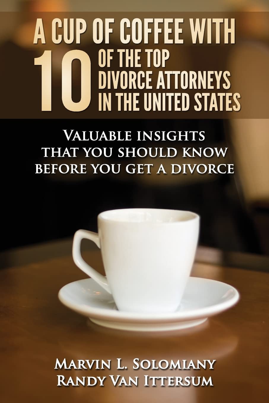 A Cup Of Coffee With 10 Of The Top Divorce Attorneys In The United States: Valuable insights that you should know before you get a divorce Law