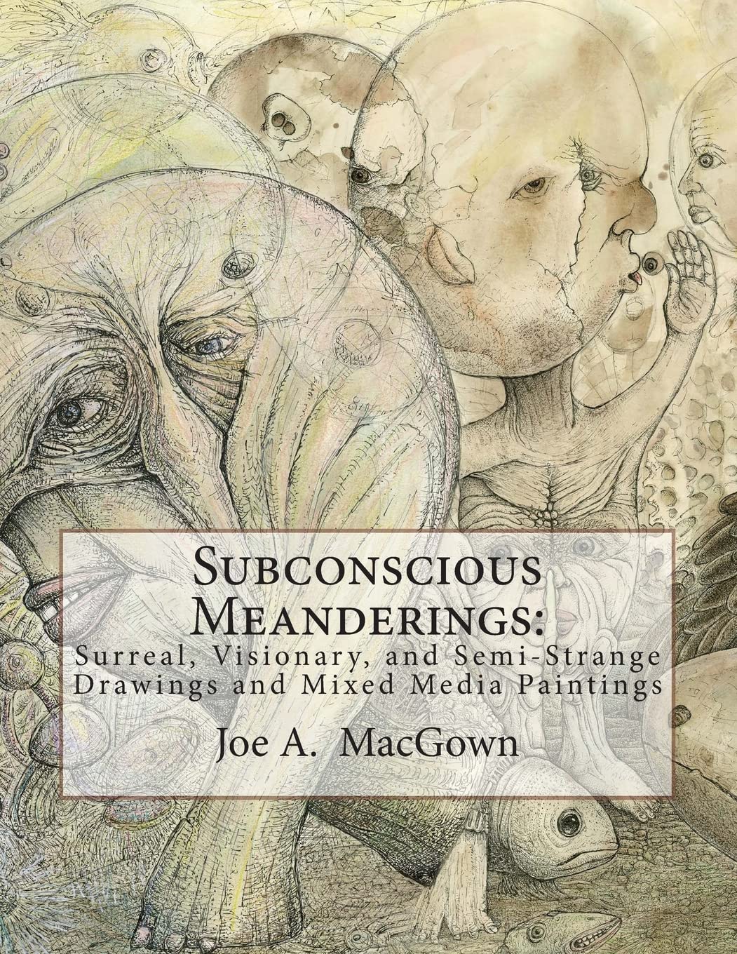 Subconscious Meanderings: Surreal, Visionary, and Semi-Strange Drawings and Mixed Media Paintings Film, Art & Culture