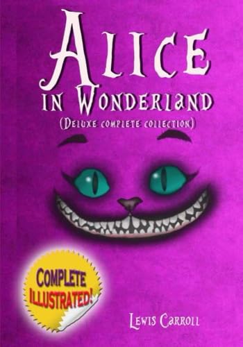Alice in Wonderland: Deluxe Complete Collection Illustrated: Alice's Adventures In Wonderland, Through The Looking Glass, Alice's Adventures Under Ground And The Hunting Of The Snark Novels & Short Stories