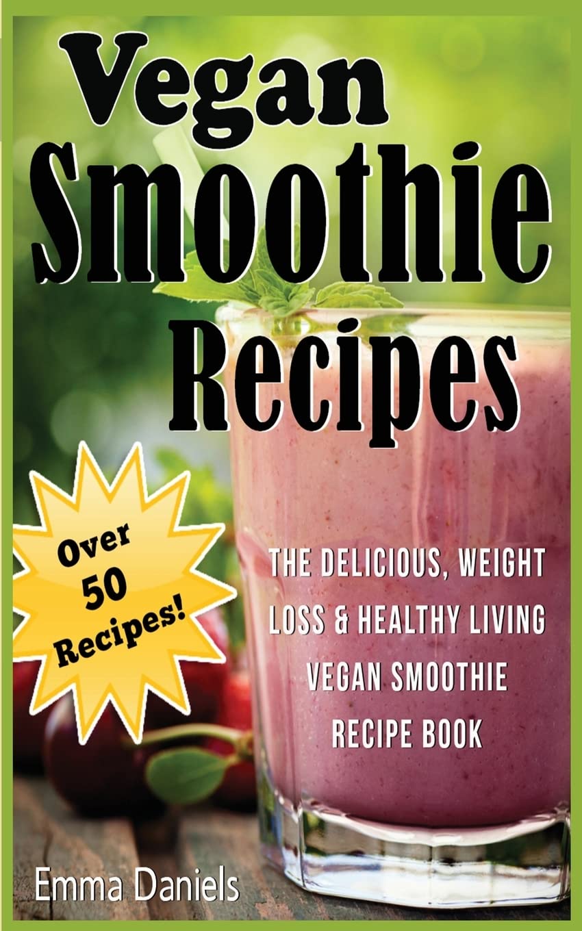 Vegan Smoothie Recipes: The Delicious, Weight Loss & Healthy Living Vegan Smoothie Recipe Book! Health, Nutrition & Fitness
