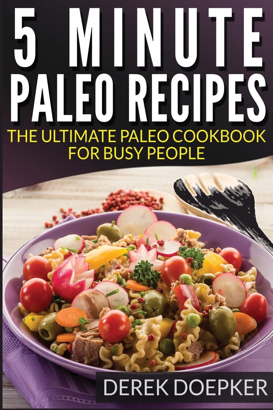 5 Minute Paleo recipes: The Ultimate Paleo Cookbook For Busy People Cooking & Enjoying