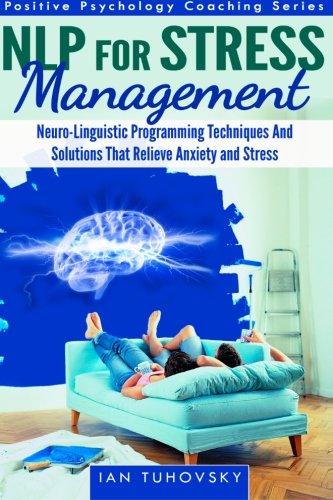 NLP For Stress Management: Neuro-Linguistic Programming Techniques And Solutions That Relieve Anxiety And Stress (Positive Psychology Coaching Series, Band 3) Health, Nutrition & Fitness