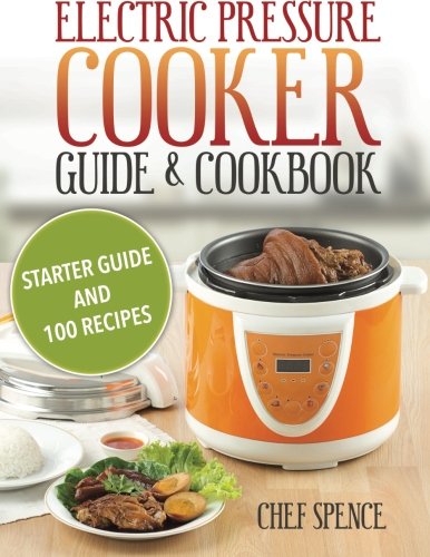 Electric Pressure Cooker Guide and Cookbook: Starter Guide and 100 Delicious Recipes Cooking & Enjoying