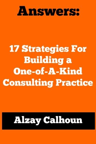 Answers: 17 Strategies For Building a One-of-A-Kind Consulting Practice Business, Finance & Career
