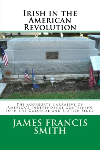 Irish in the American Revolution: The aggregate narrative on America's Independence containing both the Colonial and British sides. (The Irish-American Story, Band 2) Politics & History