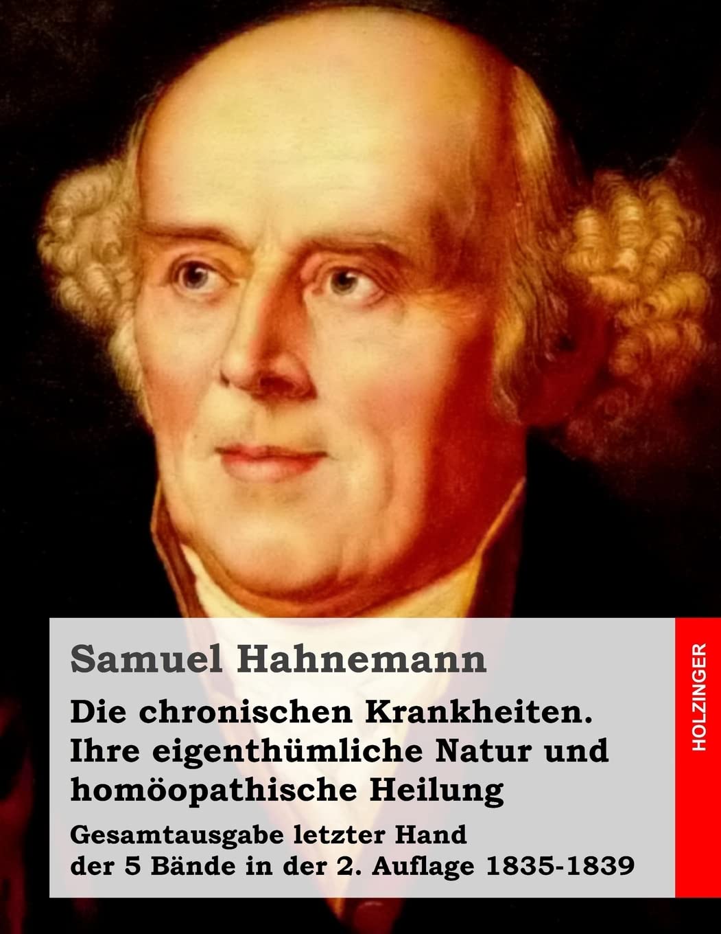 Die chronischen Krankheiten. Ihre eigenthümliche Natur und homöopathische Heilung: Gesamtausgabe letzter Hand der 5 Bände in der 2. Auflage 1835-1839 Medicine