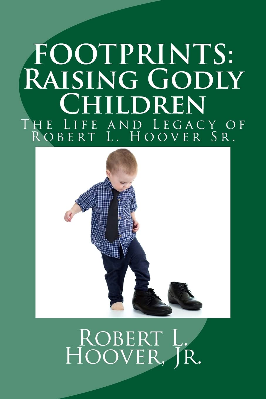 FOOTPRINTS: Raising Godly Children: The Life and Legacy of Robert L. Hoover Sr. Parents & Children