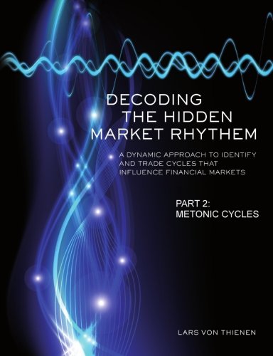 Decoding The Hidden Market Rhythm - Part 2: Metonic Cycles: A Non-Linear Approach To Identify And Trade Cycles That Influence Financial Markets (WhenToTrade, Band 2) Books