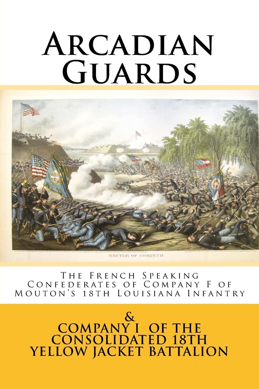 Arcadian Guards: The French Speaking Confederates of Company F of Mouton's 18th Louisiana Infantry: & Company I of the Consolidated 18th Yellow Jacket Battalion Politics & History