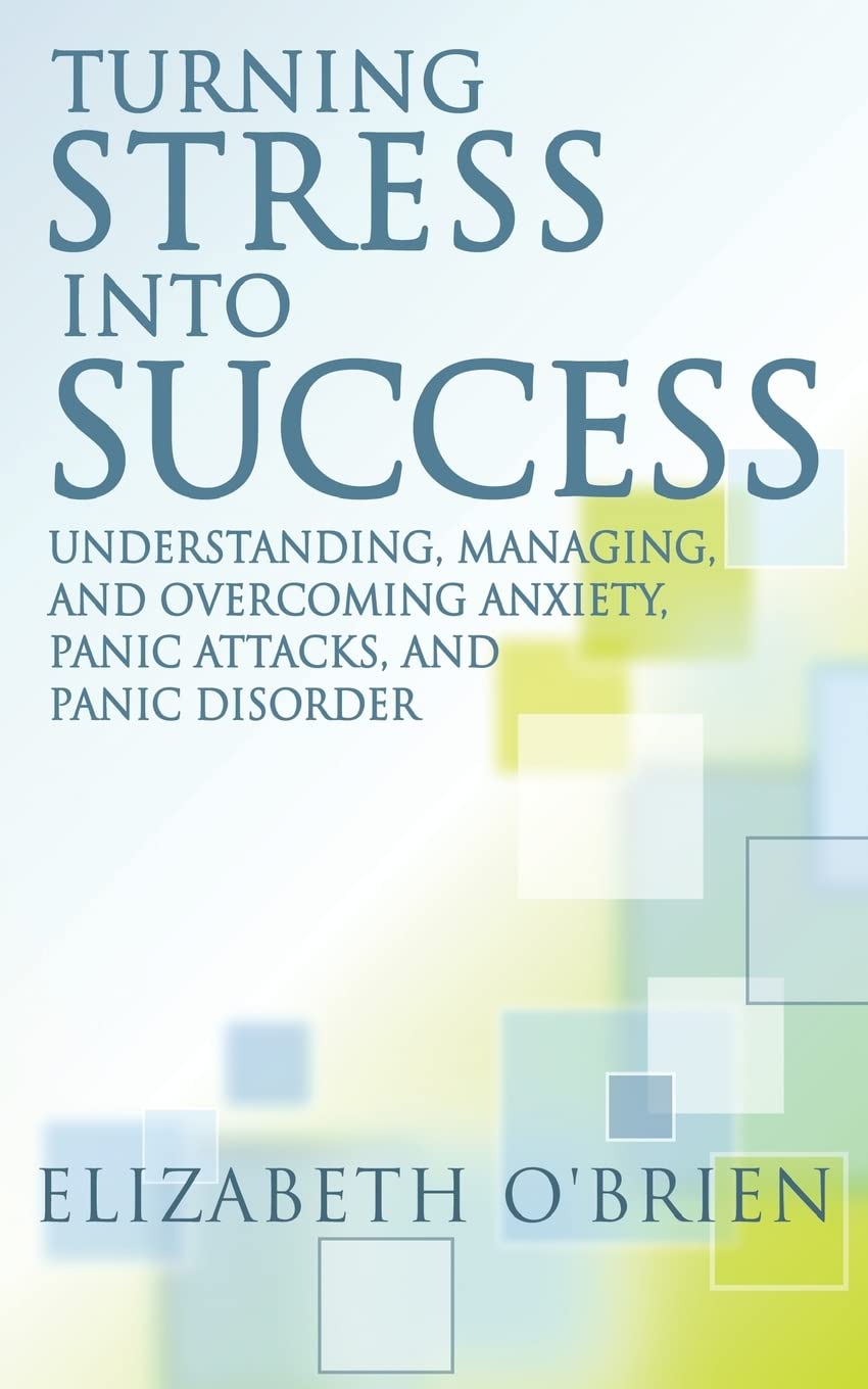 Turning Stress Into Success: Understanding, Managing, and Overcoming Anxiety, Panic Attacks, and Panic Disorder Health, Nutrition & Fitness