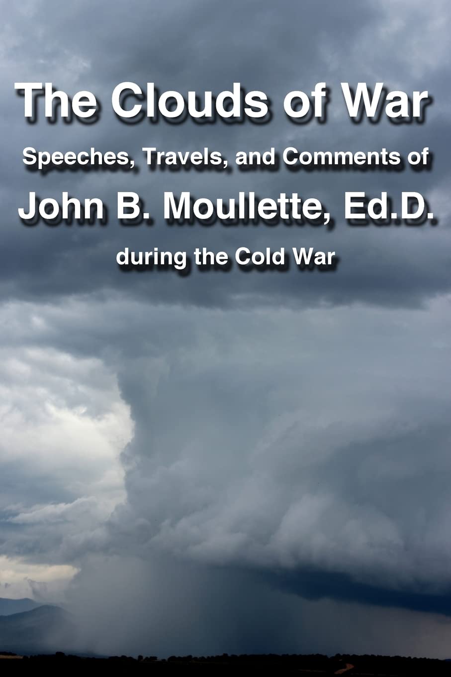 The Clouds of War: The Speeches, Travels, and Comments of John B. Moullette During the Cold War Politics & History
