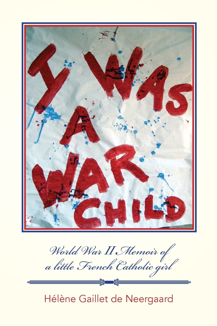 I was a War Child: World War ll Memoir of a little French Catholic girl Memories