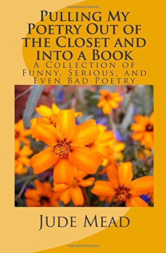 Pulling My Poetry Out of the Closet and into a Book: A Collection of Funny, Serious, and Even Bad Poetry Poetry