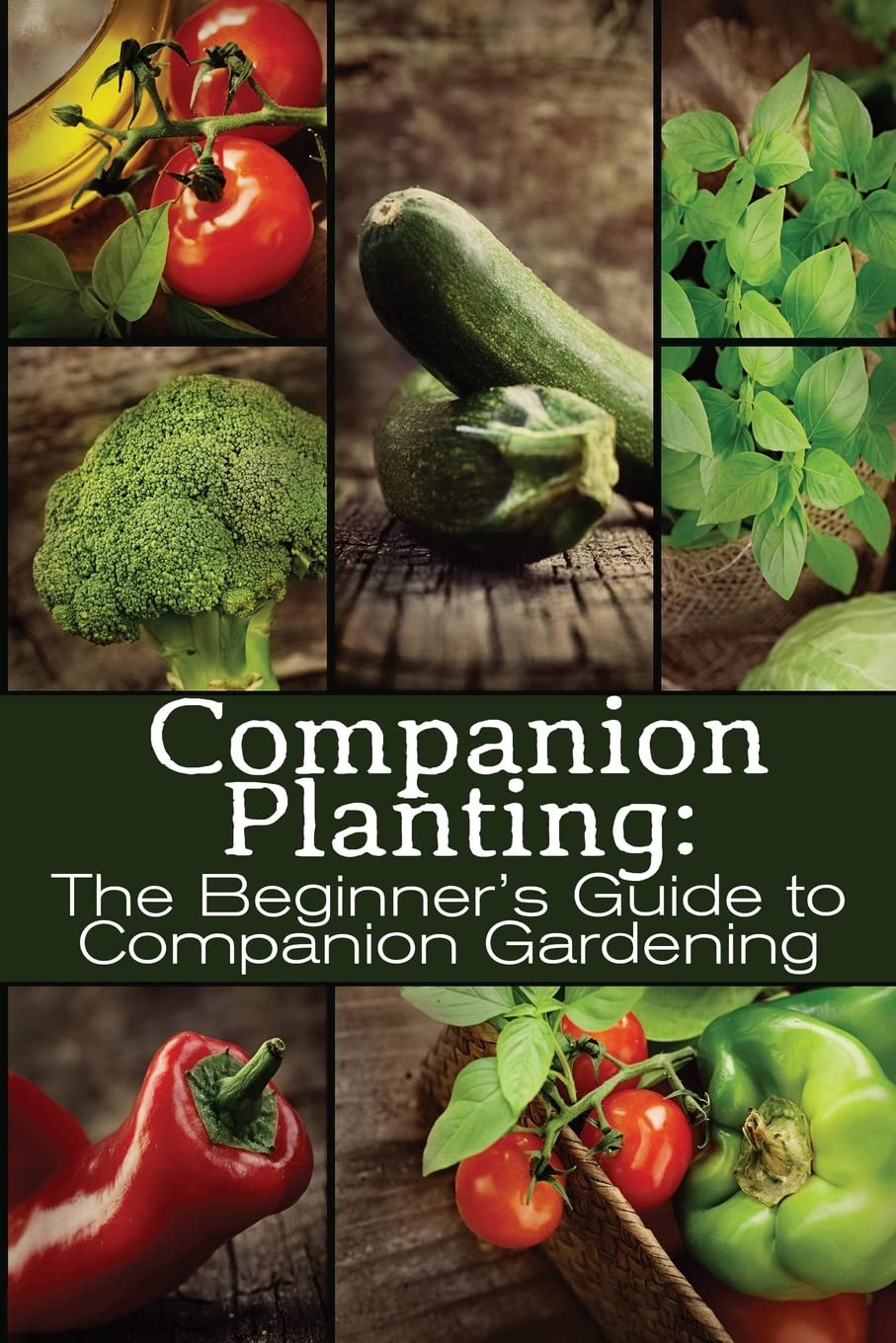Companion Planting: The Beginner's Guide to Companion Gardening (The Organic Gardening Series, Band 1) Garden & Plants