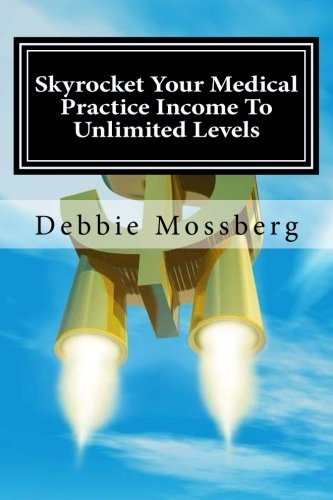 Skyrocket Your Medical Practice Income To Unlimited Levels: Provides Physicians With An Opportunity To Reach Maximum Potential book