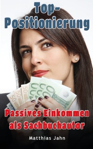 Top-Positionierung: Passives Einkommen als Sachbuchautor - Wie Sie für Ihr Branding bezahlt werden (BetterBusiness, Band 3) Business, Finance & Career