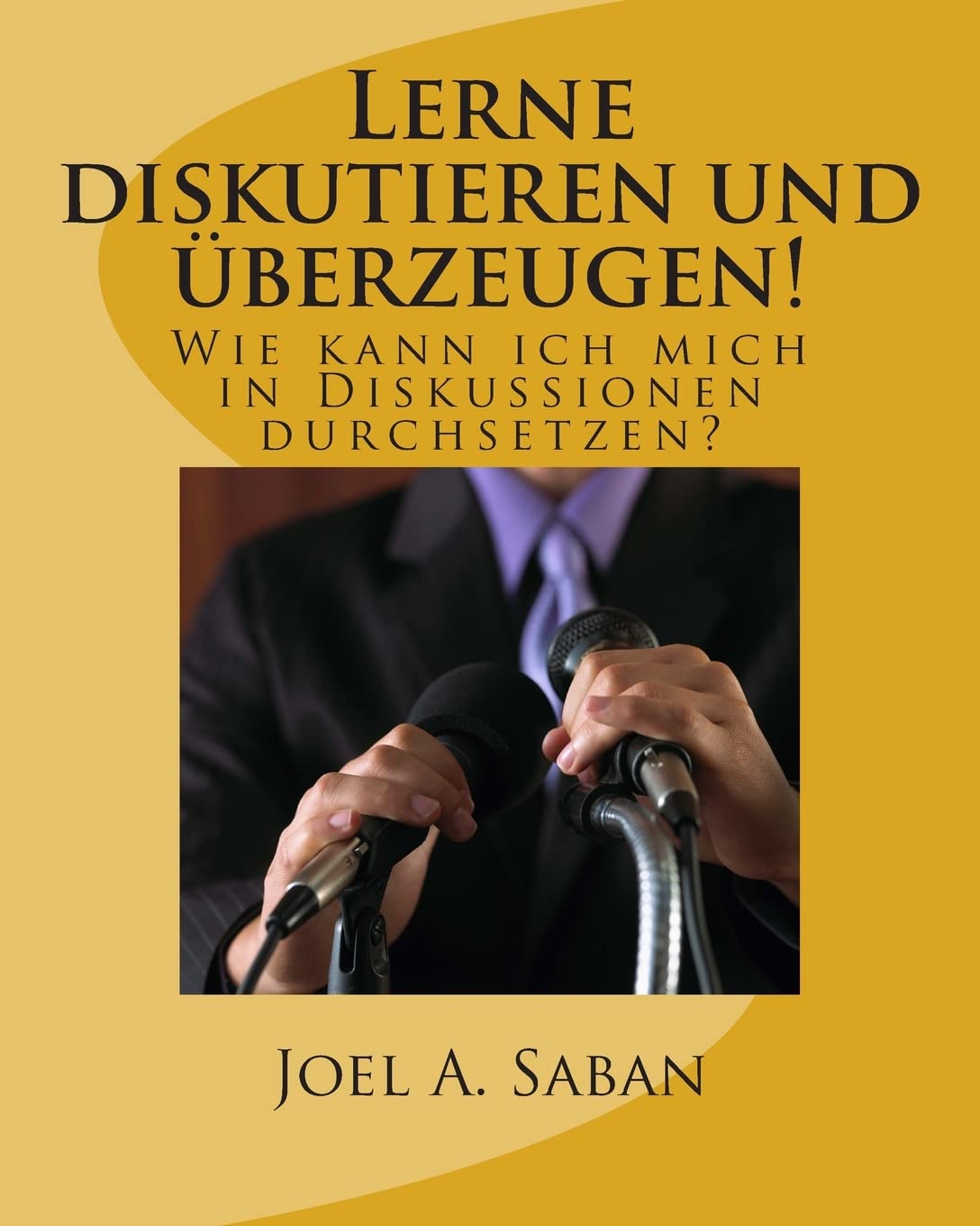 Lerne diskutieren und überzeugen!: Wie kann ich mich in Diskussionen durchsetzen? Self-help