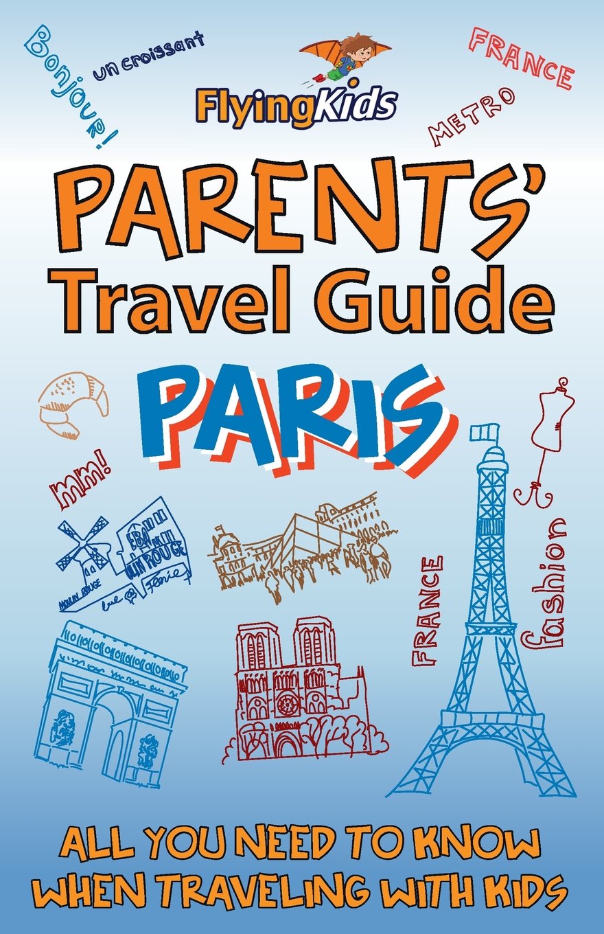 Parents' Travel Guide - Paris: All you need to know when traveling with kids (Parents' Travel Guides, Band 1) Travel Books