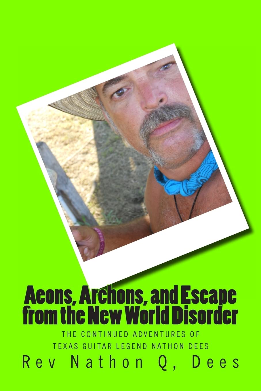 Aeons, Archons, and escape from the New World Disorder: The continued Adventures of Texas Guitar Legend Nathon Dees (The Life and Times of Texas Guitar Legend Nathon Dees, Band 6) Religion & Esotericism