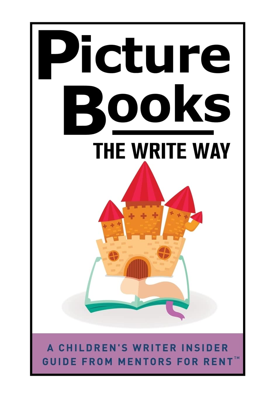 Picture Books: The Write Way (A Children's Writer Insider Guide from Mentors for Rent™) Learning & Reference