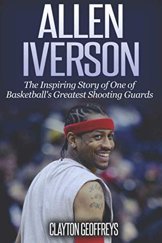 Allen Iverson: The Inspiring Story of One of Basketball's Greatest Shooting Guards (Basketball Biography Books) Sports Books
