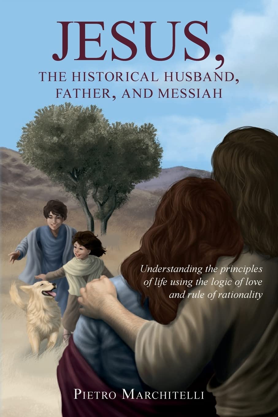 Jesus, the Historical Husband, Father, and Messiah: Understanding the principles of life using the logic of love and rule of rationality Religion & Esotericism